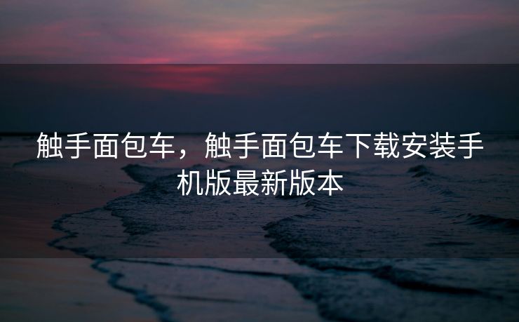 触手面包车，触手面包车下载安装手机版最新版本