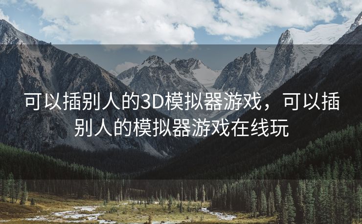 可以插别人的3D模拟器游戏，可以插别人的模拟器游戏在线玩