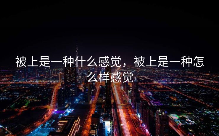 被上是一种什么感觉，被上是一种怎么样感觉