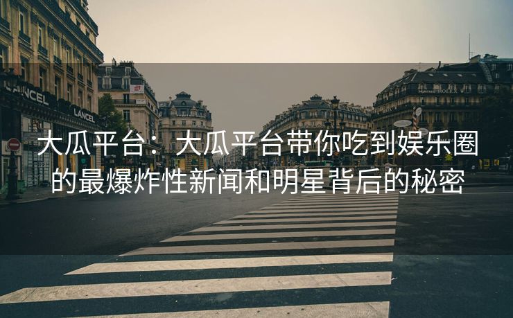 大瓜平台：大瓜平台带你吃到娱乐圈的最爆炸性新闻和明星背后的秘密