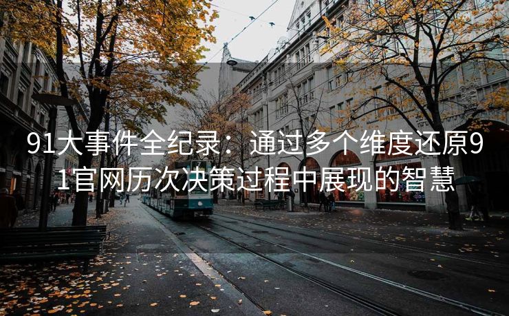 91大事件全纪录：通过多个维度还原91官网历次决策过程中展现的智慧