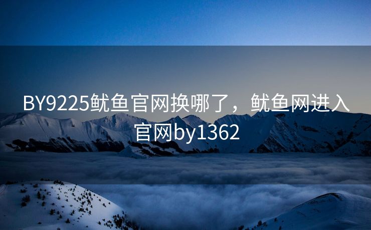 BY9225鱿鱼官网换哪了，鱿鱼网进入官网by1362