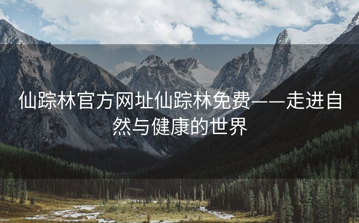 仙踪林官方网址仙踪林免费——走进自然与健康的世界