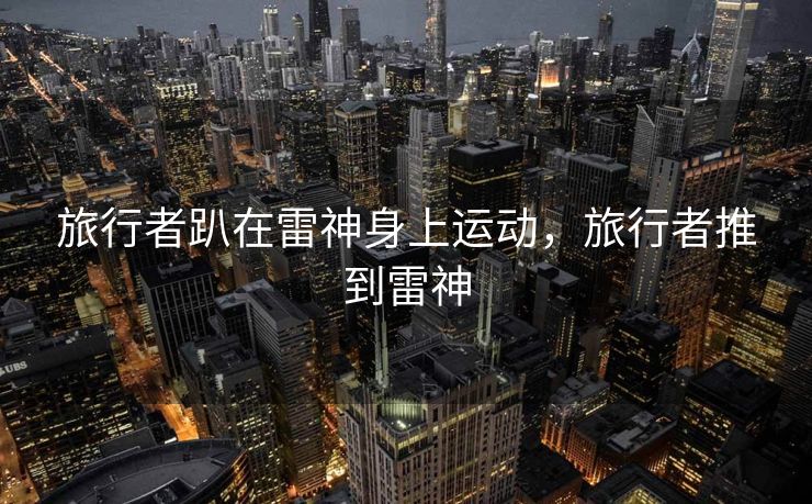 旅行者趴在雷神身上运动，旅行者推到雷神