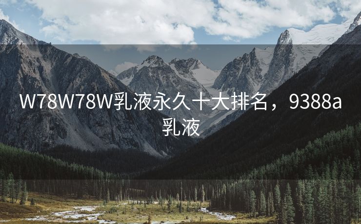W78W78W乳液永久十大排名，9388a乳液