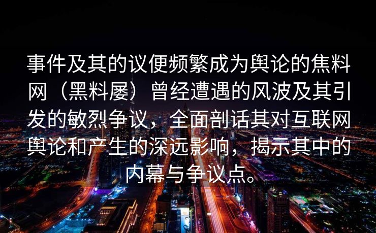 事件及其的议便频繁成为舆论的焦料网（黑料屡）曾经遭遇的风波及其引发的敏烈争议，全面剖话其对互联网舆论和产生的深远影响，揭示其中的内幕与争议点。