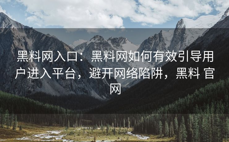 黑料网入口：黑料网如何有效引导用户进入平台，避开网络陷阱，黑料 官网